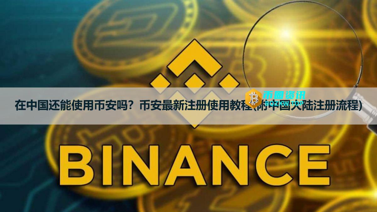 2026年在中国还能使用币安吗？币安最新注册使用教程(附中国大陆注册流程)