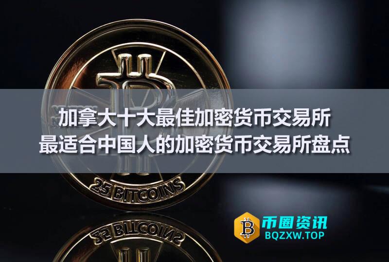加拿大十大最佳加密货币交易所：最适合中国人的加密货币交易所盘点